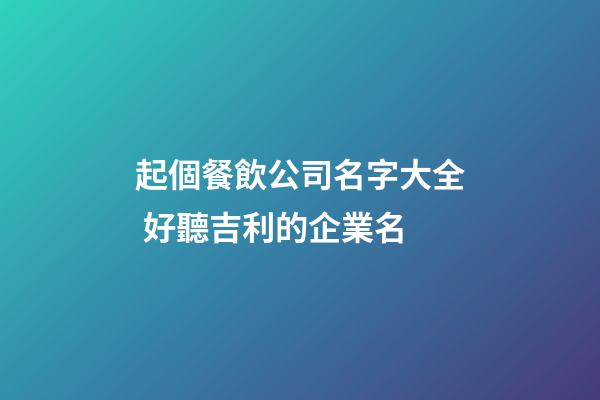 起個餐飲公司名字大全 好聽吉利的企業名-第1張-公司起名-玄機派